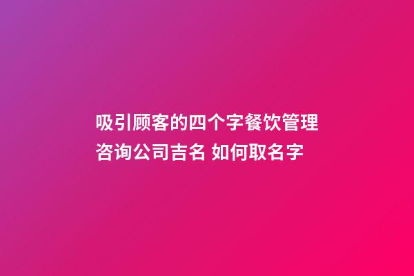 吸引顾客的四个字餐饮管理咨询公司吉名 如何取名字-第1张-公司起名-玄机派